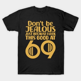 Don't Be Jealous Just Because I Look This Good At 69 T-Shirt